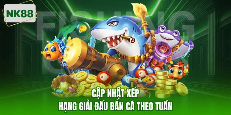 Cập nhật xếp hạng giải đấu bắn cá theo tuần